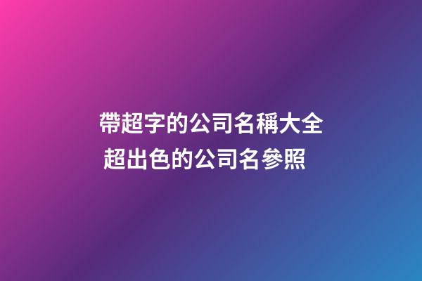 帶超字的公司名稱大全 超出色的公司名參照-第1張-公司起名-玄機(jī)派